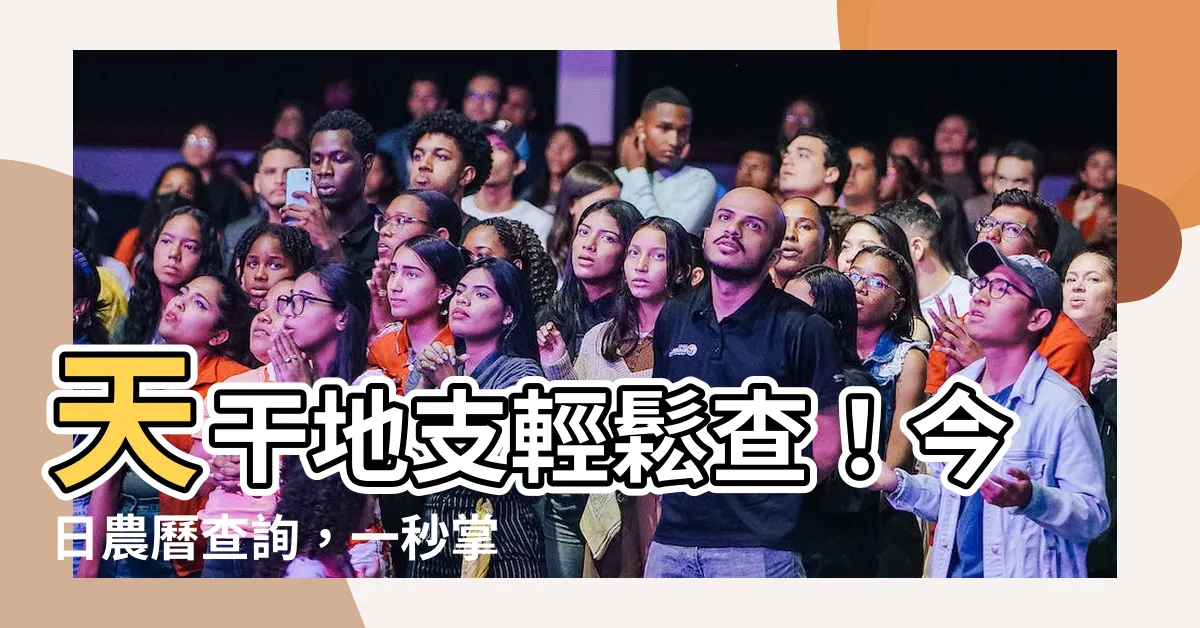 【天干地支 查詢】天干地支輕鬆查！今日農曆查詢，一秒掌握年月日