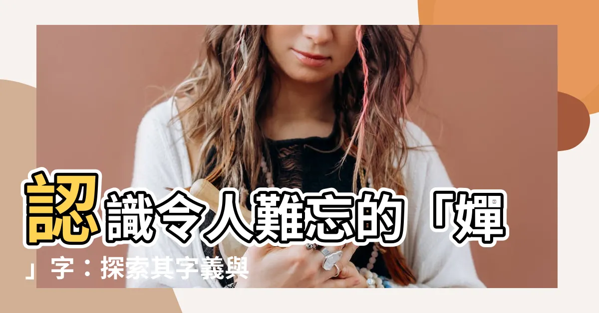 【嬋的意思】認識令人難忘的「嬋」字:探索其字義與美好寓意