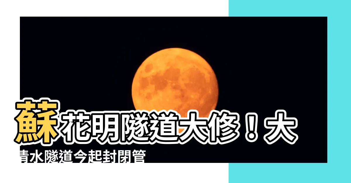 【大清水隧道管制時間】蘇花明隧道大修！大清水隧道今起封閉管制，開車注意