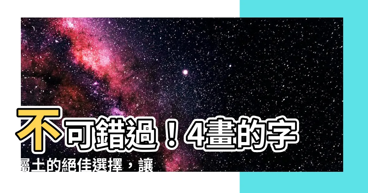 【4劃的字屬土】不可錯過！4畫的字屬土的絕佳選擇，讓你土生金生，運勢亨通！