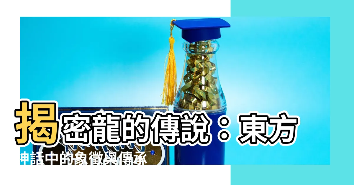 【龍代表】揭密龍的傳説：東方神話中的象徵與傳承