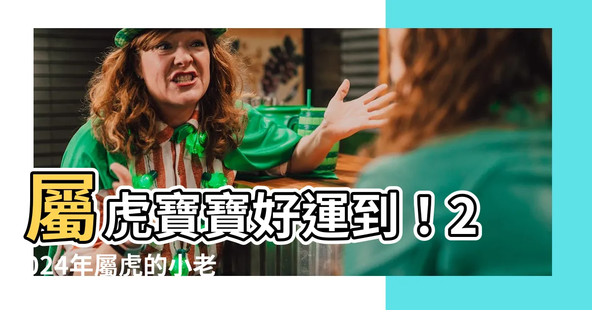 【屬虎幾歲】屬虎寶寶好運到！2024年屬虎的小老虎幾歲啦？