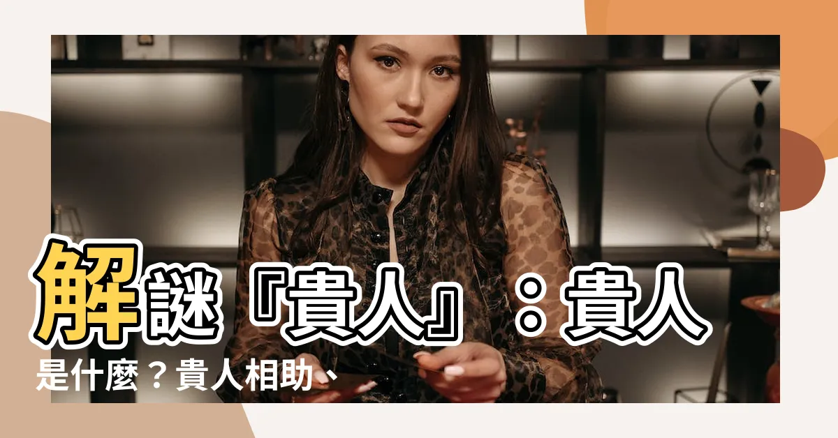 【貴人是什麼】解謎『貴人』：貴人是什麼？貴人相助、貴人語遲一文搞懂