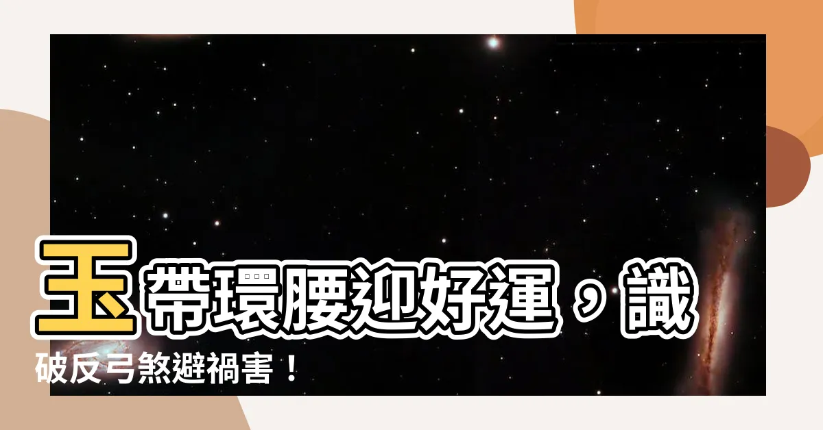 【玉帶還邀】玉帶環腰迎好運，識破反弓煞避禍害！