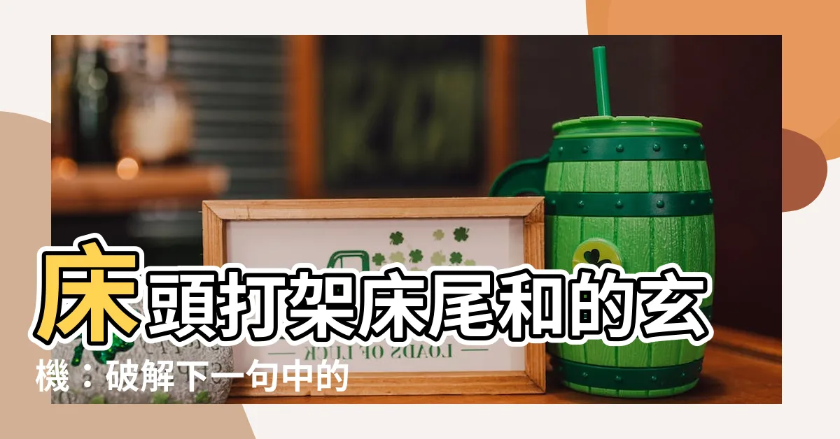 【牀頭打架牀尾和】牀頭打架牀尾和的玄機：破解下一句中的現實殘酷
