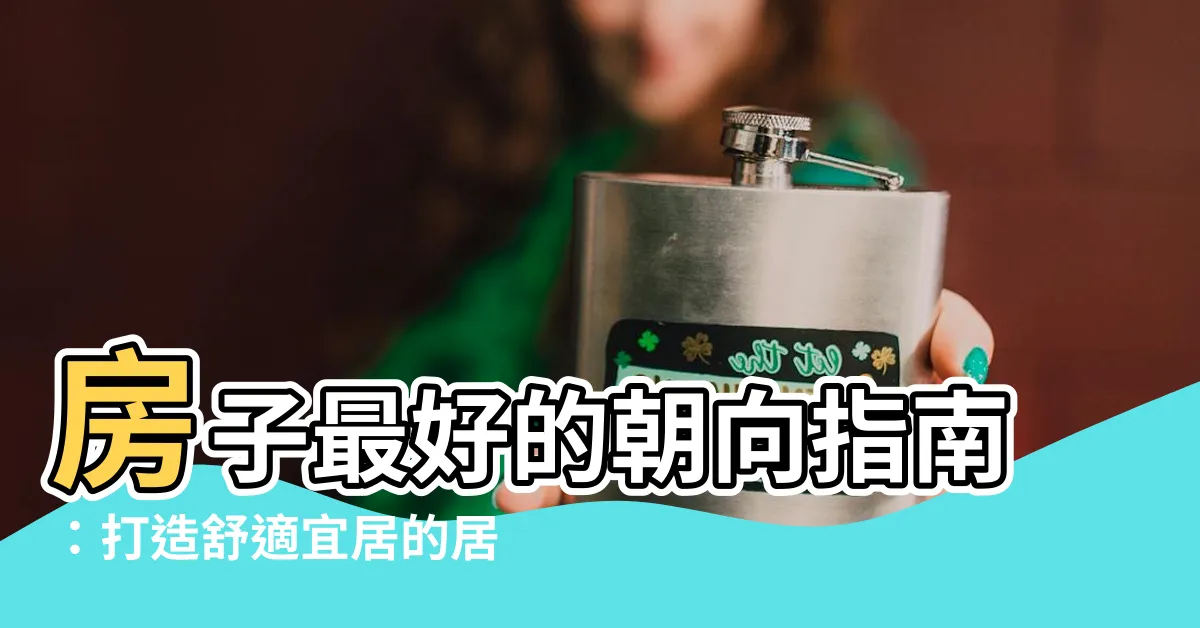 【房子最好的朝向】房子最好的朝向指南：打造舒適宜居的居住環境