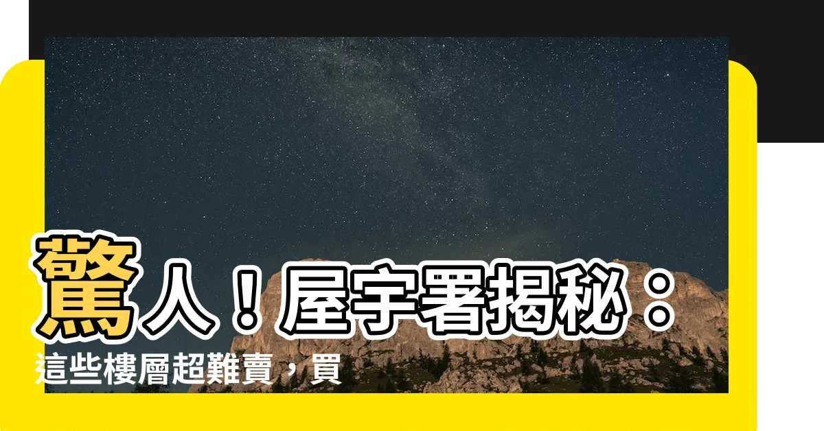 【樓層】驚人！屋宇署揭秘：這些樓層超難賣，買房前務必避開！