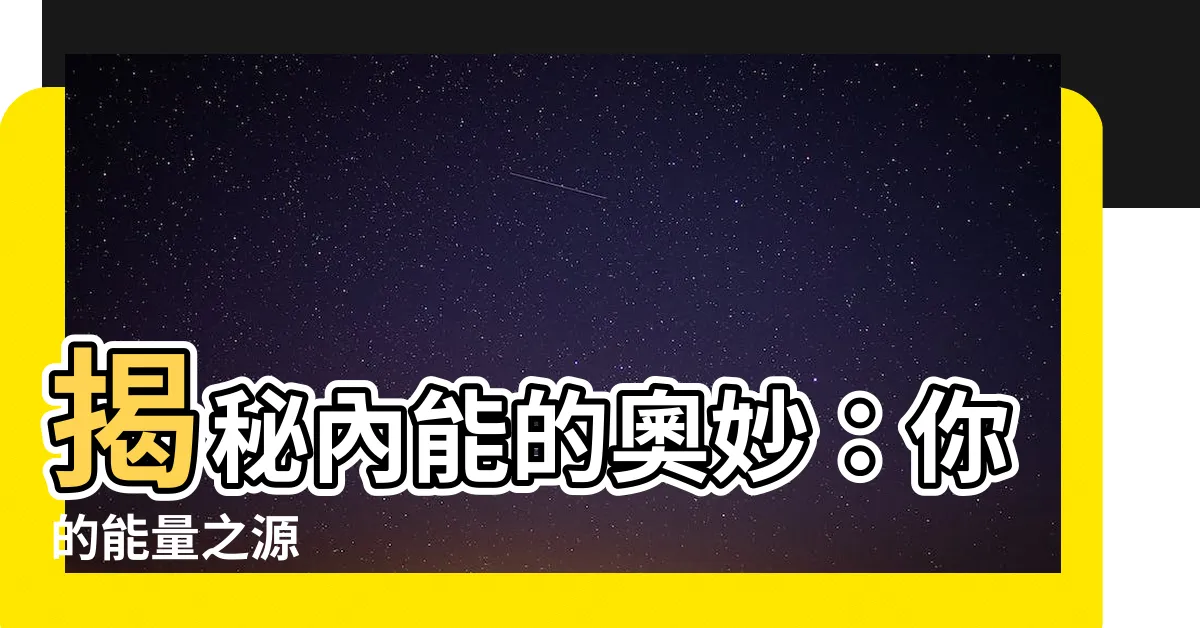 【內能】揭秘內能的奧妙：你的能量之源