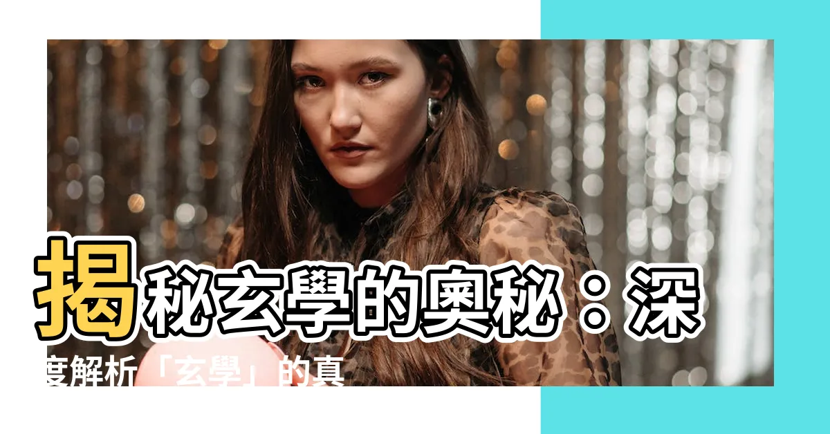 【玄學意思】揭秘玄學的奧秘：深度解析「玄學」的真實樣貌