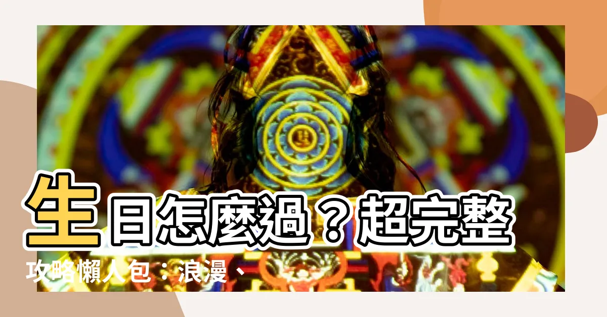 【生日怎麼過】生日怎麼過?超完整攻略懶人包:浪漫、有趣、獨特慶祝撇步一次看