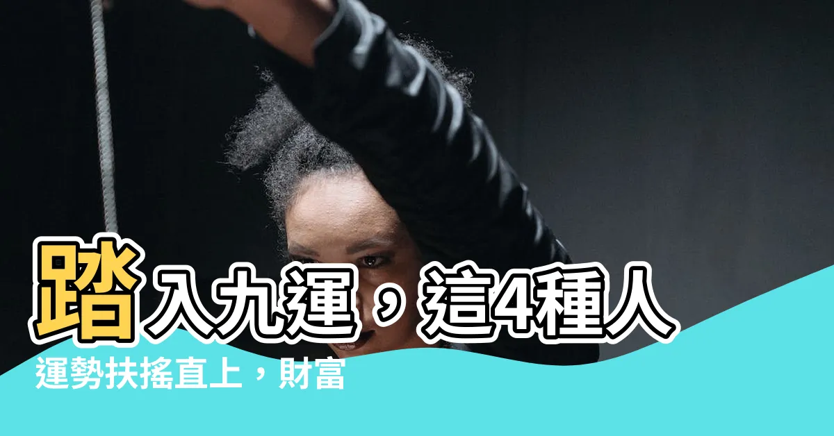 【踏入九運】踏入九運，這4種人運勢扶搖直上，財富事業兩得意！