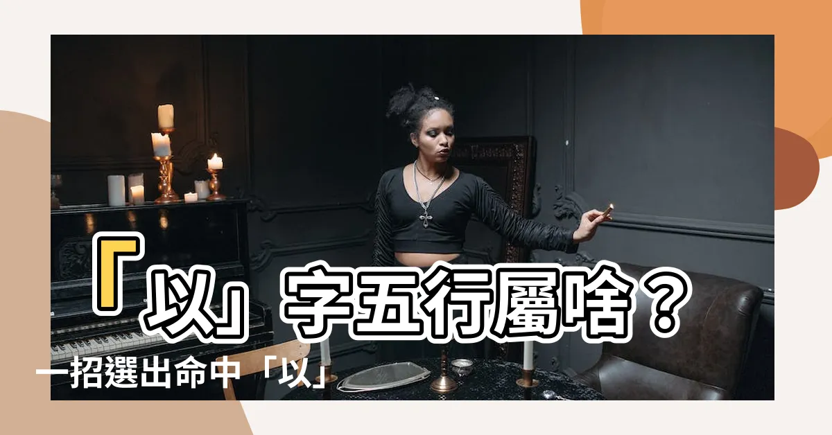【以字五行】「以」字五行屬啥？一招選出命中「以」字好名的秘訣大公開！