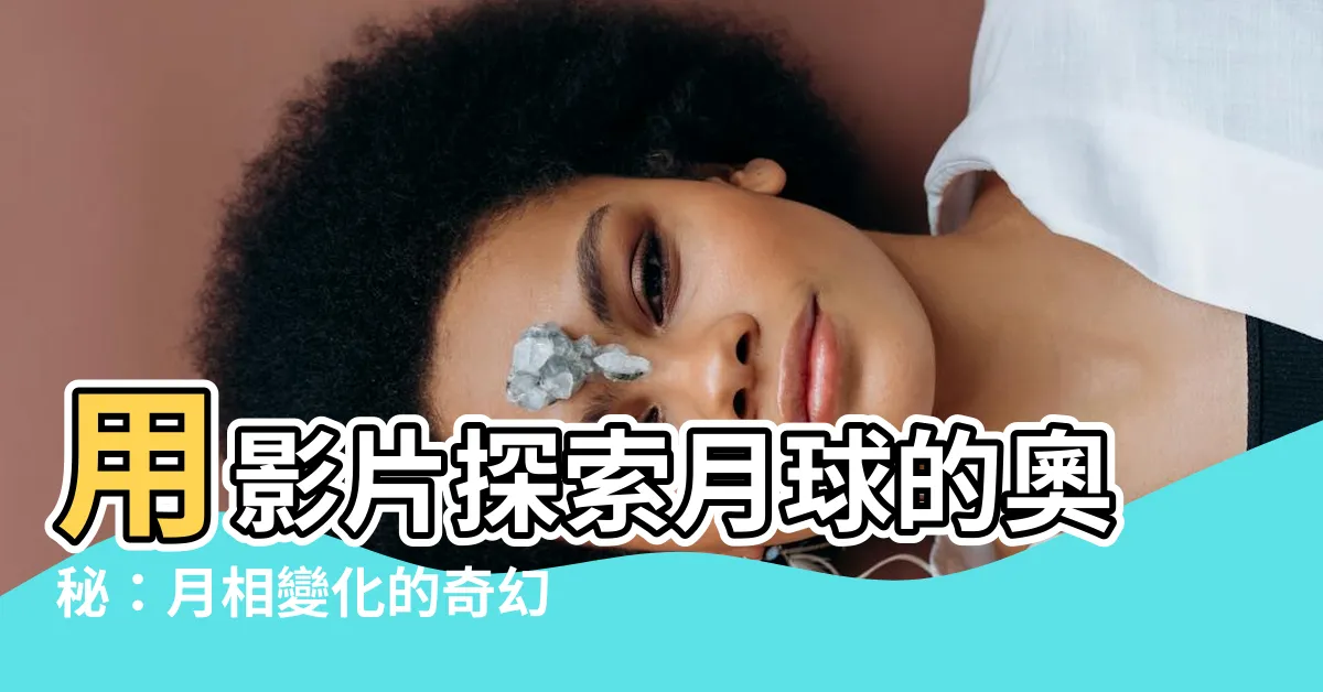 【月相名稱】用影片探索月球的奧秘：月相變化的奇幻世界