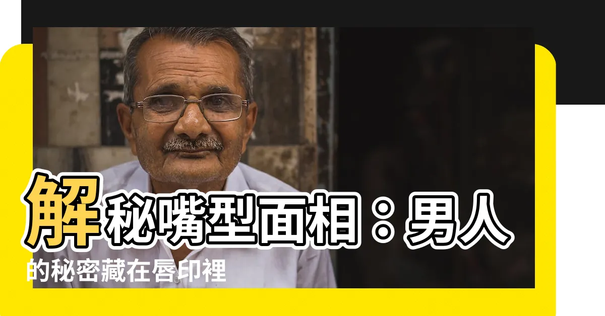【嘴型面相男】解秘嘴型面相：男人的秘密藏在唇印裡