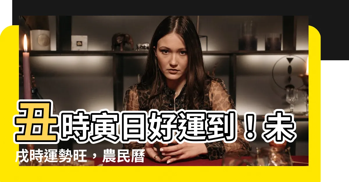 【醜、寅、未、戌】醜時寅日好運到！未戌時運勢旺，農民曆時辰吉凶解析！