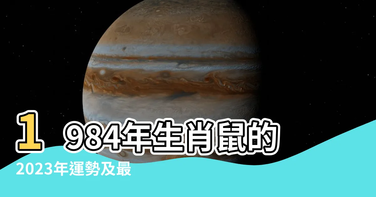 【1984生肖鼠】1984年生肖鼠的2023年運勢及最佳配偶