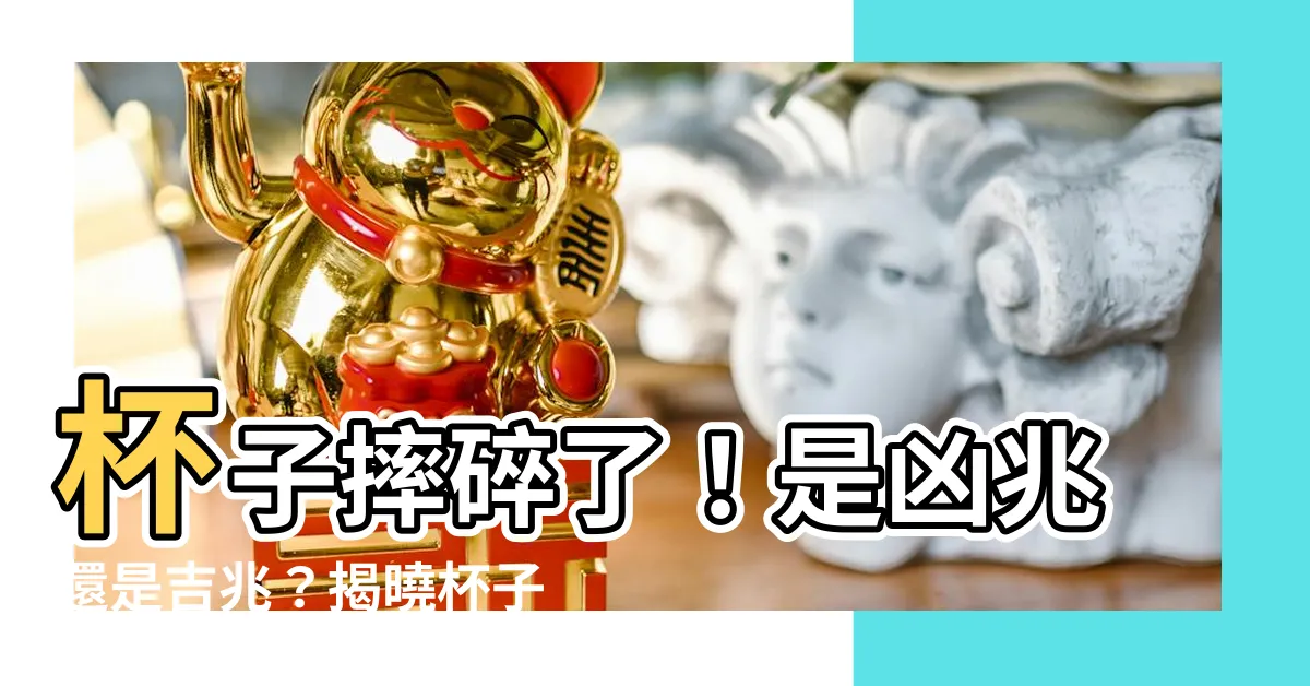 【杯子破掉意思】杯子摔碎了！是凶兆還是吉兆？揭曉杯子破掉的深層含義