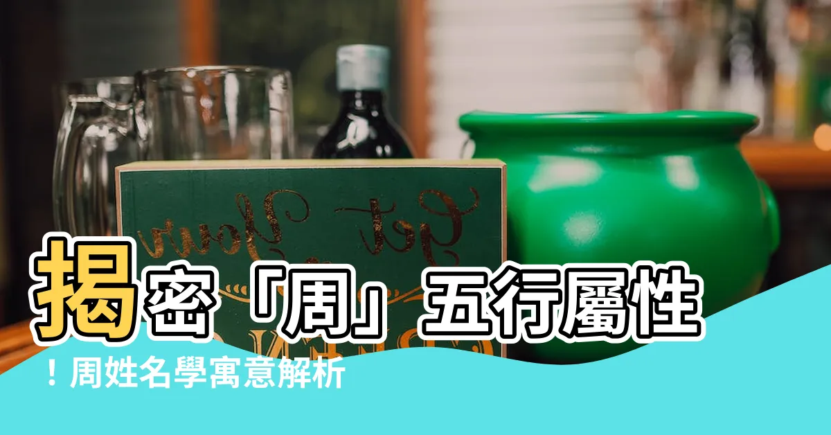 【周 五行屬性】揭密「周」五行屬性！周姓名學寓意解析、五行對應一覽