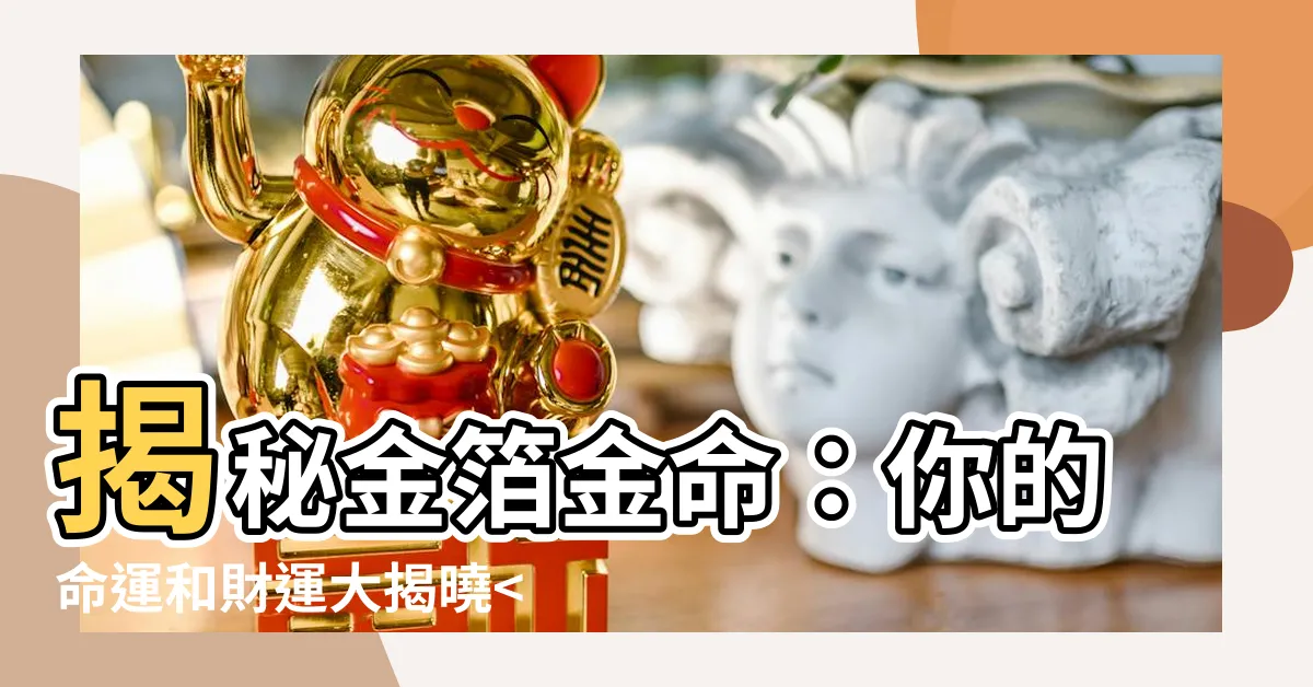 【金箔金命】揭秘金箔金命：你的命運和財運大揭曉在哪裡？