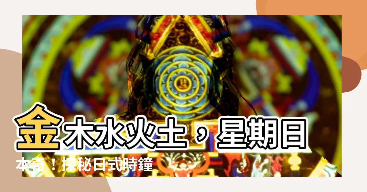 【金木水火土 星期 日本】金木水火土，星期日本奇！探秘日式時鐘的獨特分法