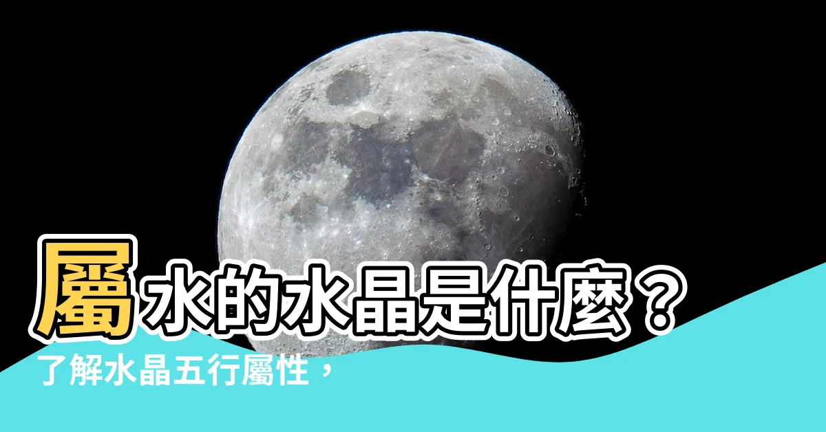 【屬水的水晶】屬水的水晶是什麼？瞭解水晶五行屬性，掌握你的能量指南