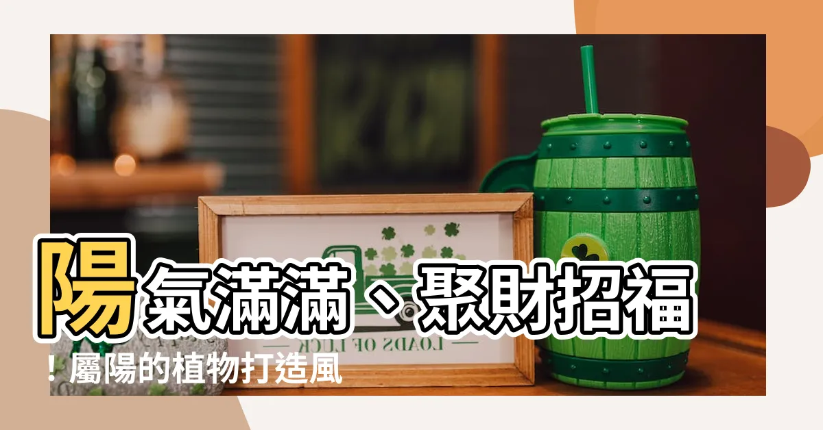 【屬陽的植物】陽氣滿滿、聚財招福！屬陽的植物打造風水好宅