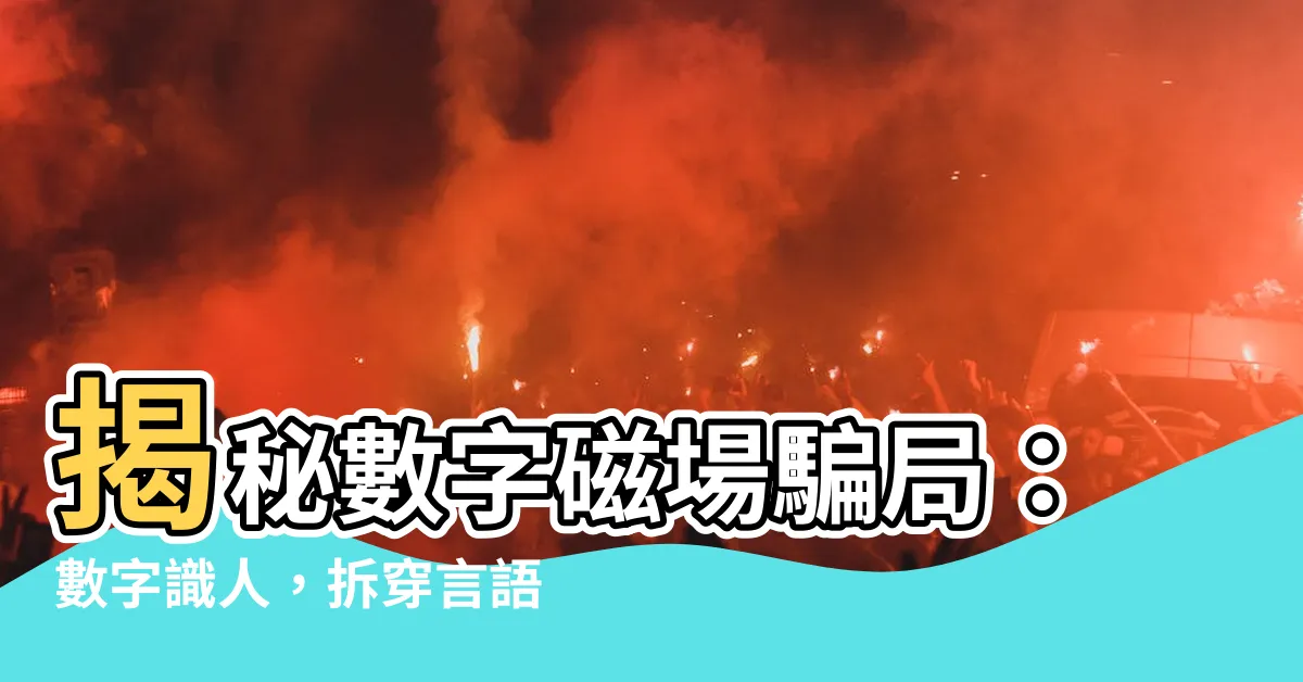 【數字磁場騙人】揭秘數字磁場騙局：數字識人，拆穿言語謊言！