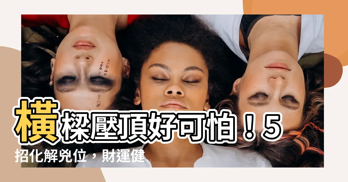 【橫樑壓頂化解方法】橫樑壓頂好可怕！5招化解兇位，財運健康攏袂差