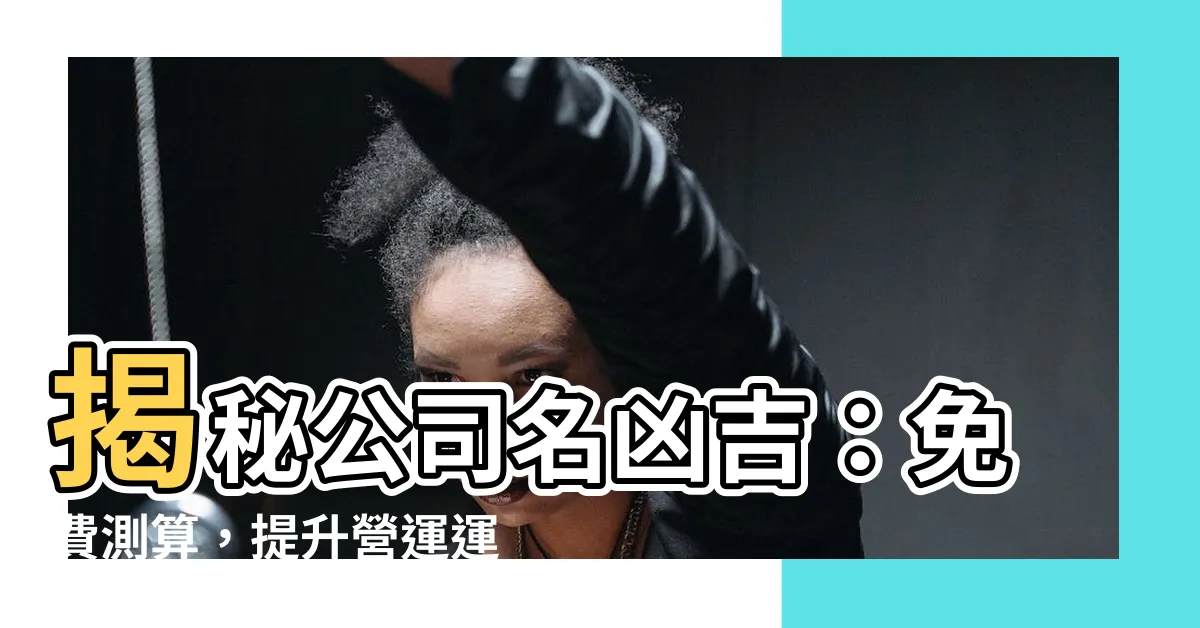 【公司名兇吉】揭秘公司名兇吉：免費測算，提升營運運勢！