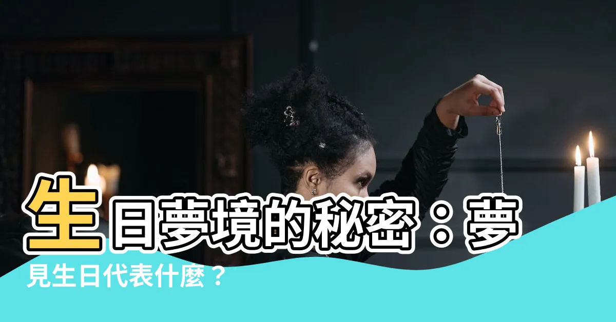 【夢見生日】生日夢境的秘密:夢見生日代表什麼?
