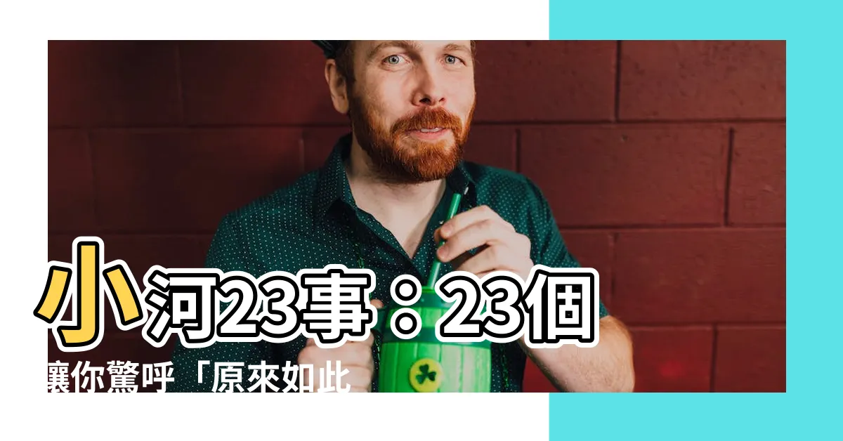 【小河23事】小河23事：23個讓你驚呼「原來如此」的生活小常識