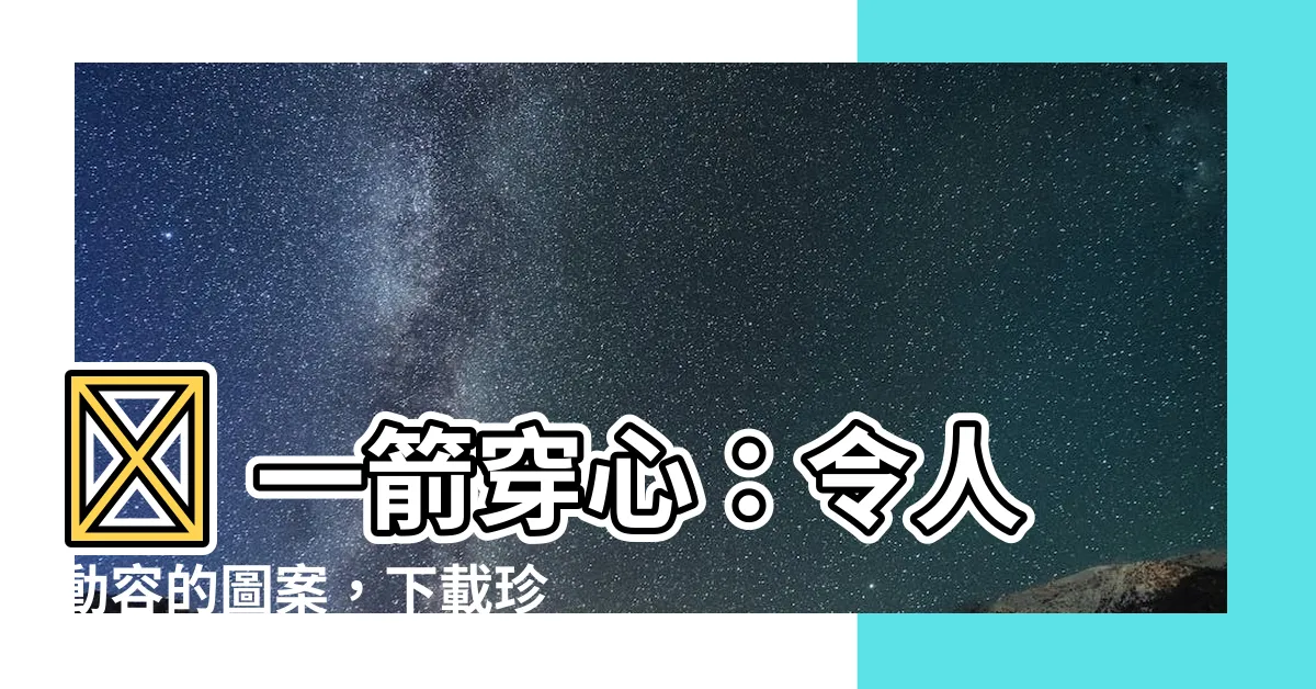 【一箭穿心圖片】💘 一箭穿心：令人動容的圖案，下載珍藏！💘