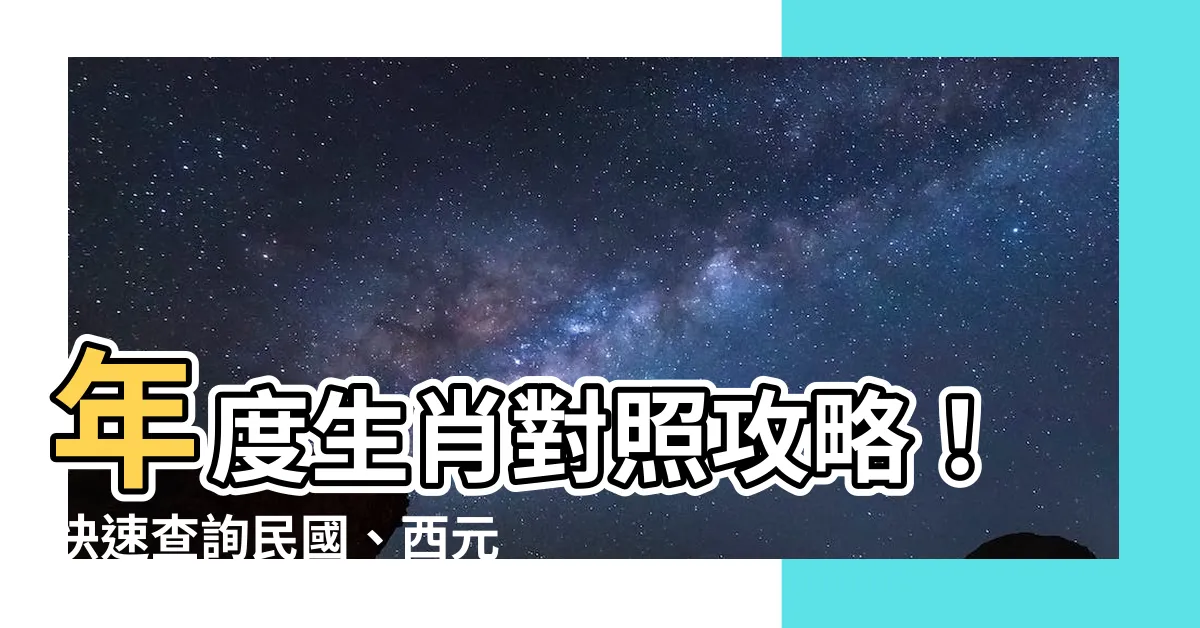 【年次生肖對照表】年度生肖對照攻略！快速查詢民國、西元、年齡對應