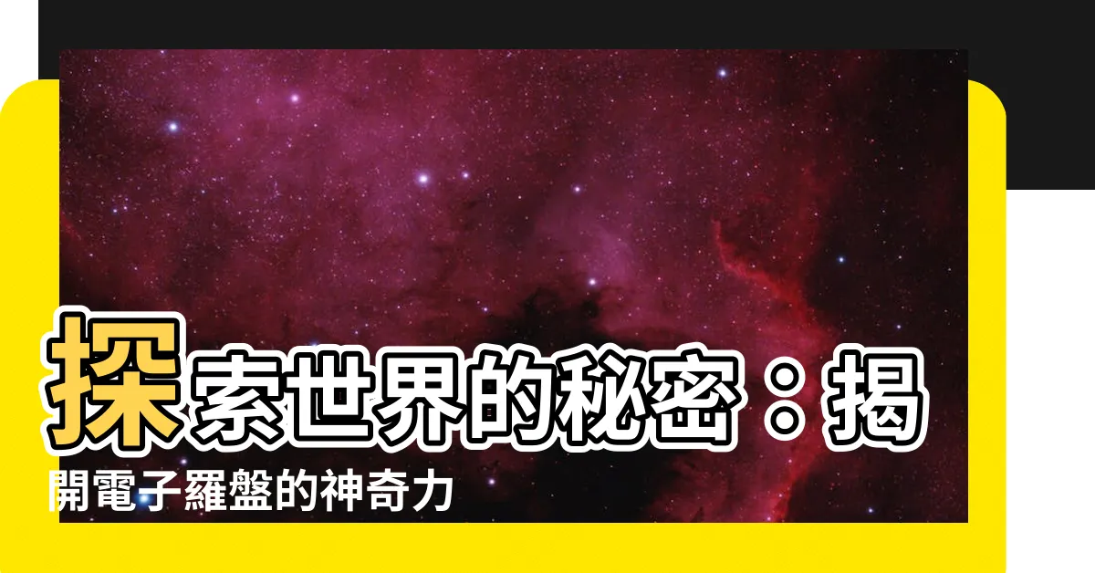 【電子羅盤】探索世界的秘密:揭開電子羅盤的神奇力量