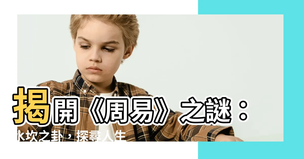 【水坎】揭開《周易》之謎：水坎之卦，探尋人生玄機