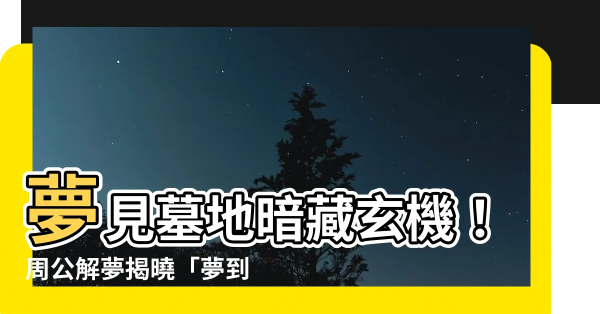 【夢到墳墓意思】夢見墓地暗藏玄機！周公解夢揭曉「夢到墳墓意思」