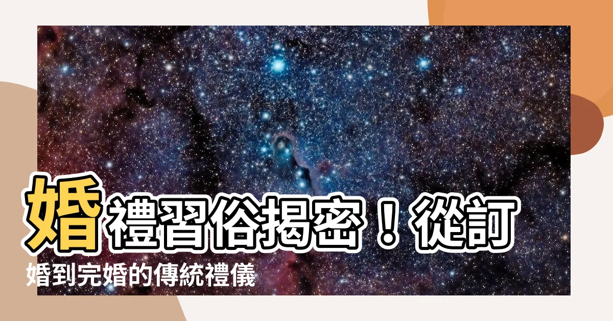 【婚禮習俗】婚禮習俗揭密！從訂婚到完婚的傳統禮儀全攻略