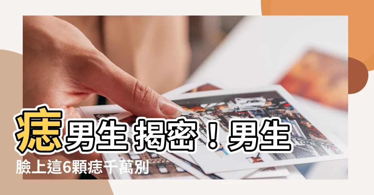 【痣 男生】痣男生 揭密！男生臉上這6顆痣千萬別錯過，寵妻愛小孩樣樣行！