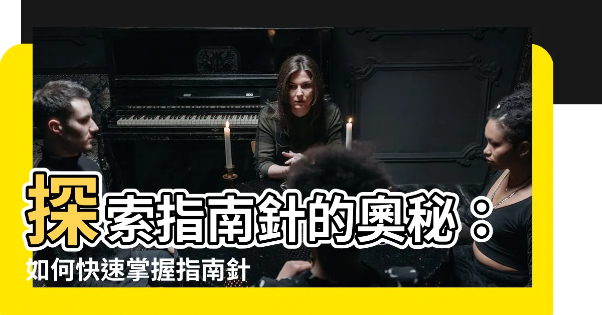 【指南針方向】探索指南針的奧秘：如何快速掌握指南針方向