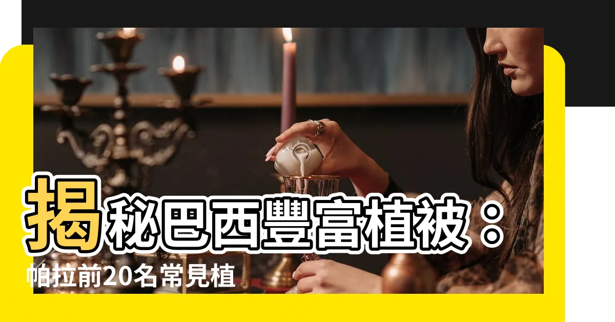 【巴西植物】揭秘巴西豐富植被：帕拉前20名常見植物