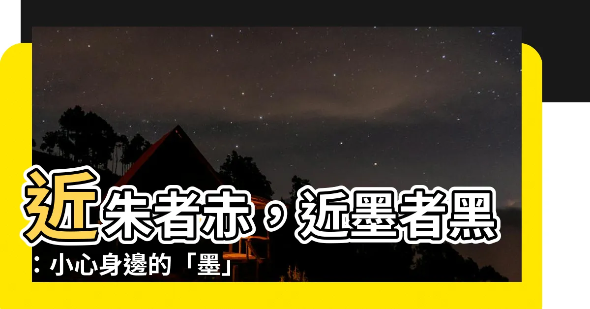 【近朱者赤，近墨者黑。】近朱者赤，近墨者黑：小心身邊的「墨」！