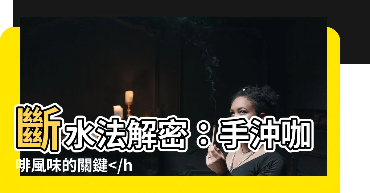 【斷水法】斷水法解密:手沖咖啡風味的關鍵咖啡隱藏風味!