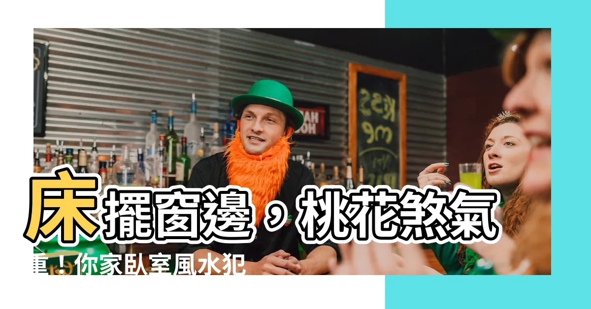 【牀放窗邊】牀擺窗邊，桃花煞氣重！你家卧室風水犯了哪些禁忌？
