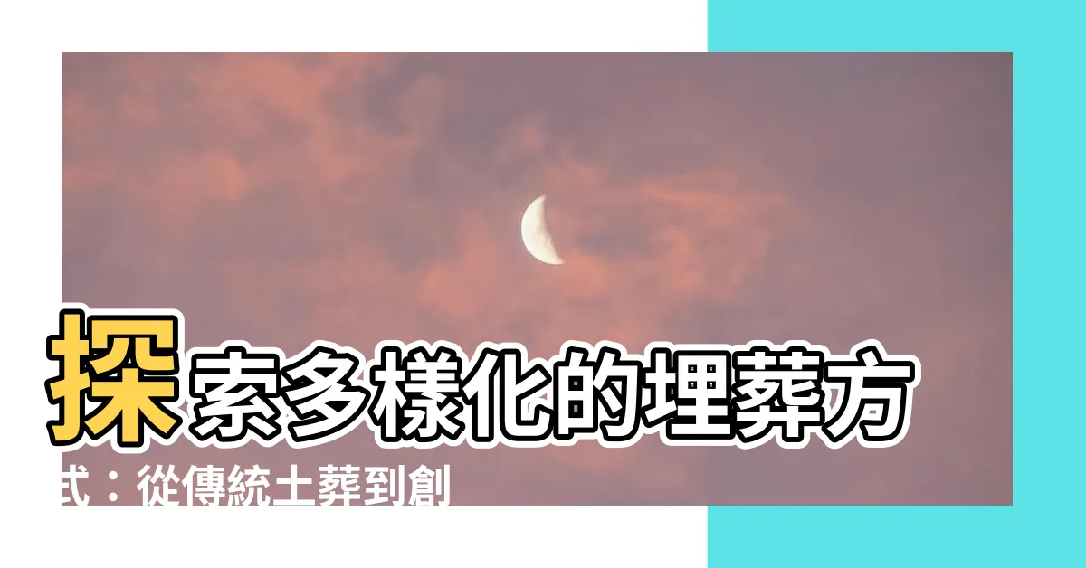 【埋葬方式】探索多樣化的埋葬方式：從傳統土葬到創新選擇