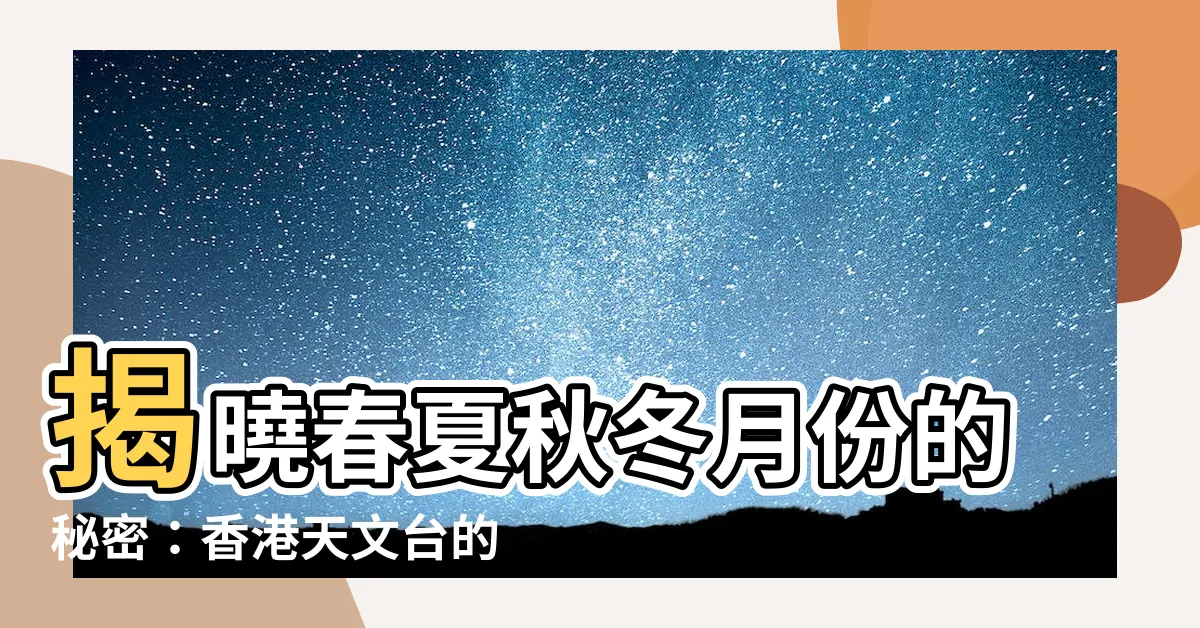 【春夏秋冬月份】揭曉春夏秋冬月份的秘密：香港天文台的季節劃分