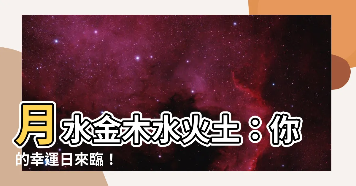 【月水金木水火土】月水金木水火土：你的幸運日來臨！
