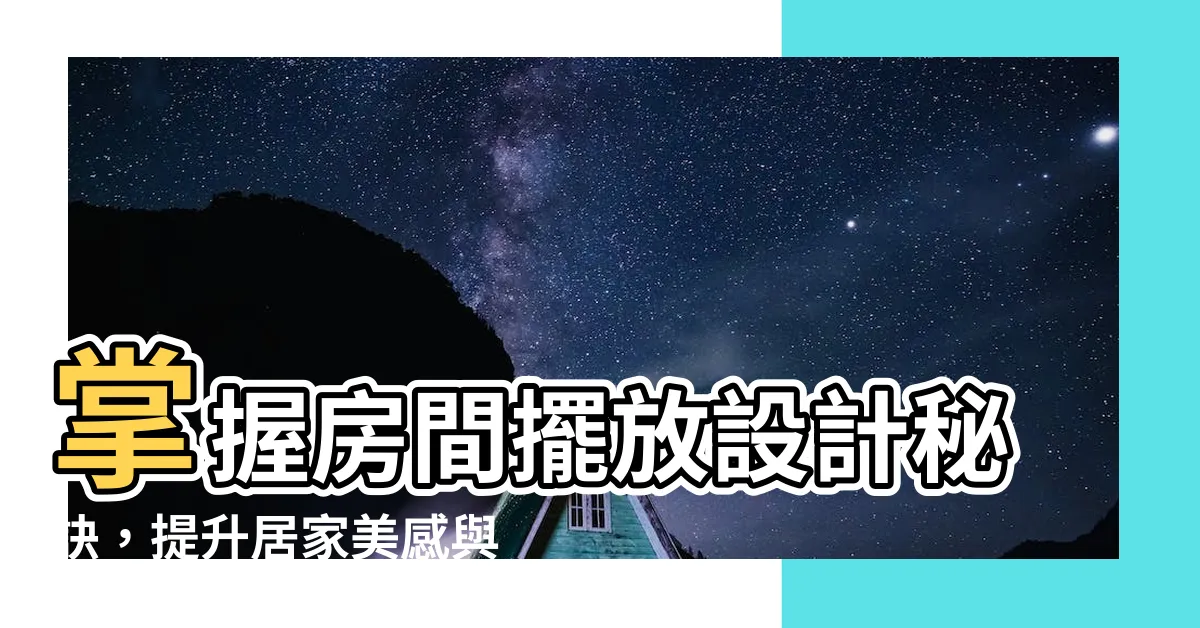 【房間擺放設計】掌握房間擺放設計秘訣，提升居家美感與開運！