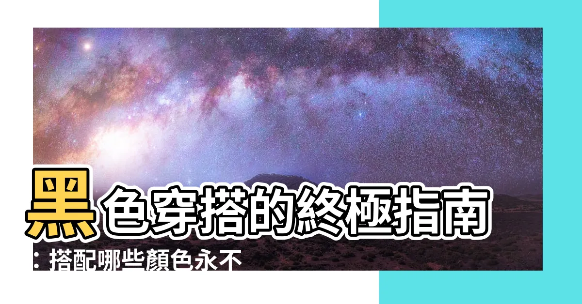 【黑色可以配什麼顏色】黑色穿搭的終極指南：搭配哪些顏色永不老氣，提升氣場又顯高級感