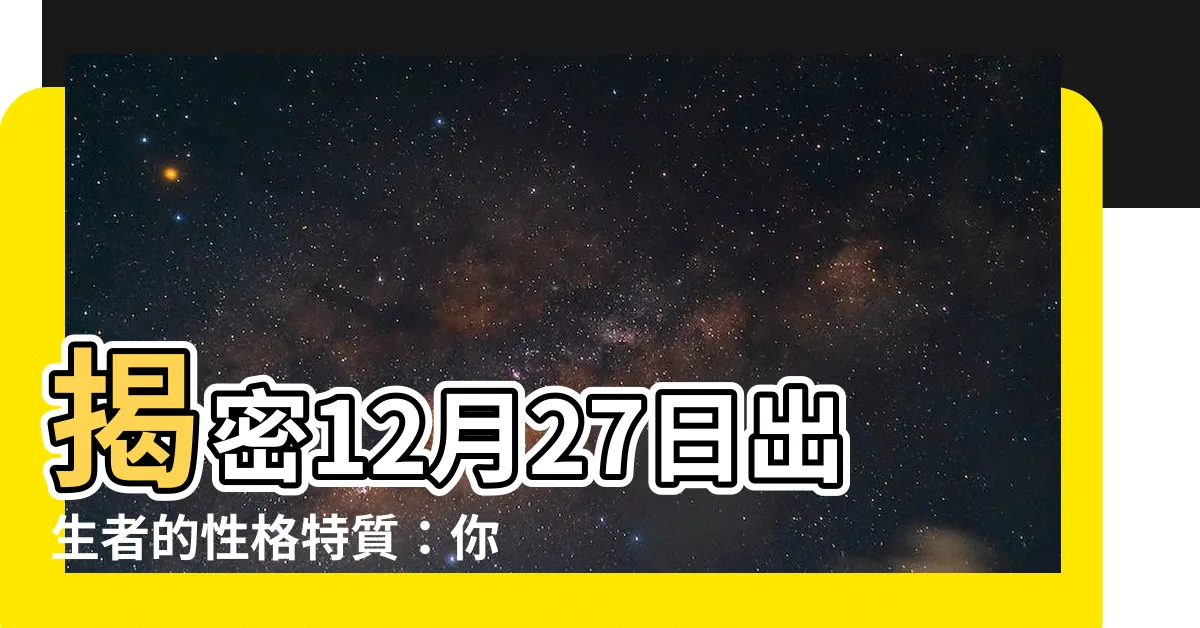 【12月27日性格】揭密12月27日出生者的性格特質：你是聰明奉獻的領袖嗎？