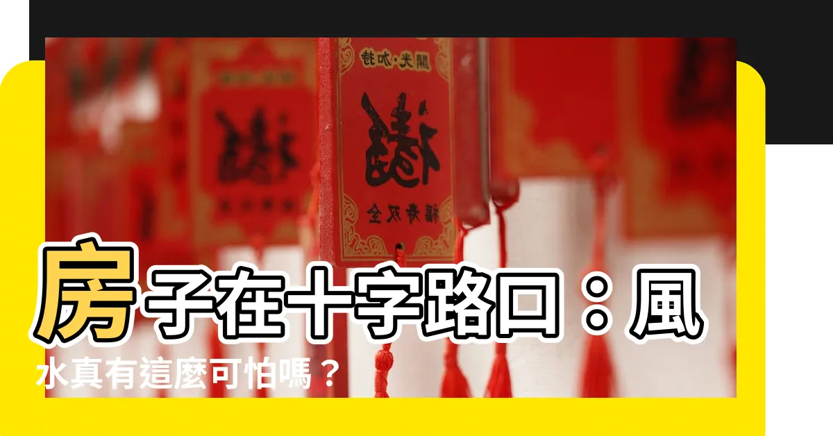 【房子在十字路口】房子在十字路口：風水真有這麼可怕嗎？